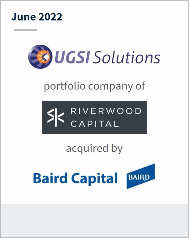 June 2022 UGSI Solutions portfolio company of Riverwood Capital acquired by Baird Capital
