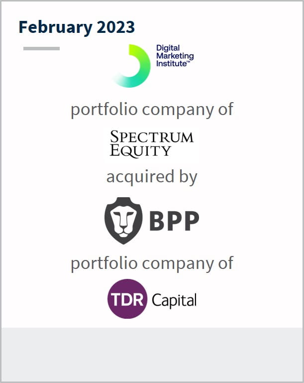 February 2023 Digital Marketing Institute A portfolio company of Spectrum Equity Has been acquired by BPP A portfolio company of TDR Capital