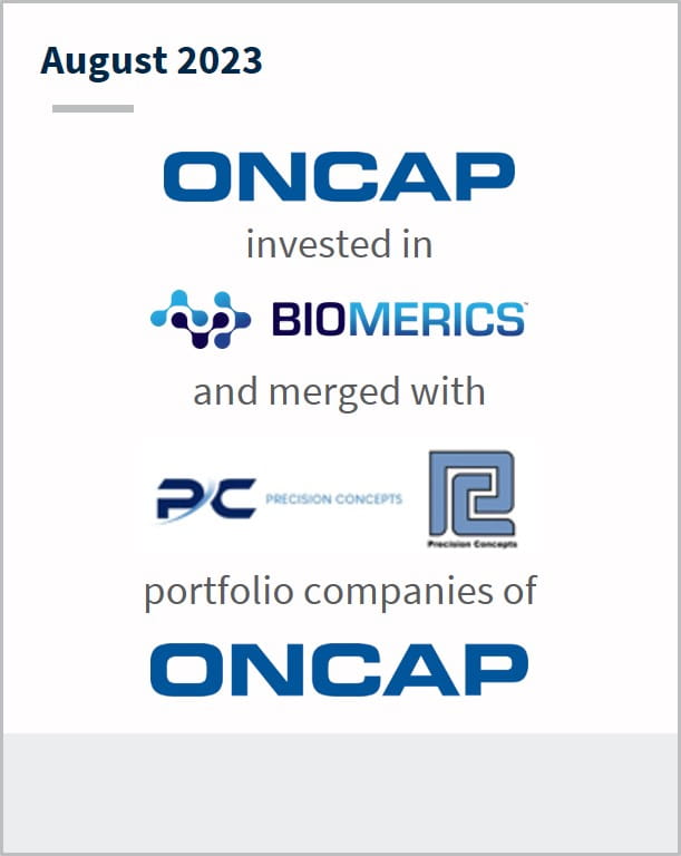August 2023 Oncap Has invested into Biomerics And merger with Precision Concepts Medical Portfolio companies of Oncap
