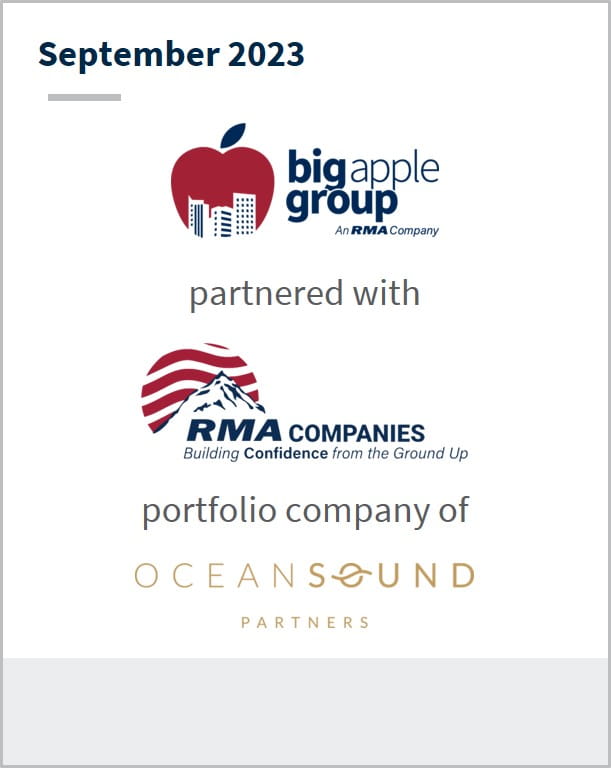 September 2023 Big Apple Group Has partnered with RMA Companies A portfolio company of OceanSound Partners