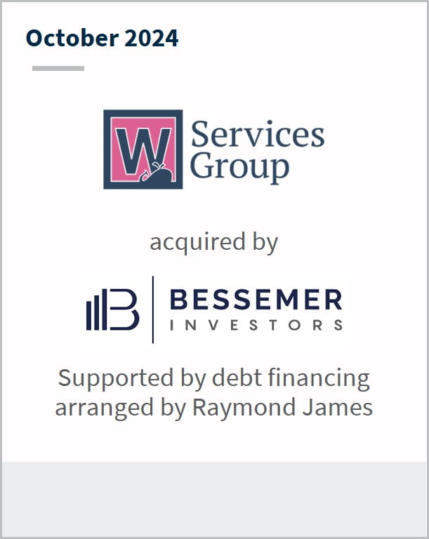 October 2024 W Services Group acquired by Bessemer Investors Supported by debt financing arranged by Raymond James