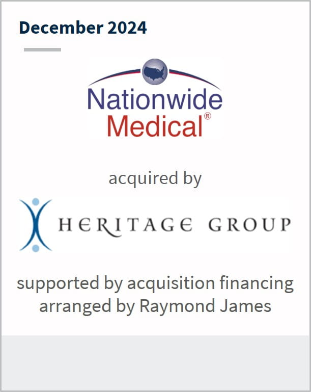 December 2024 Nationwide Medical acquired by Heritage Group supported by acquisition financing arranged by Raymond James
