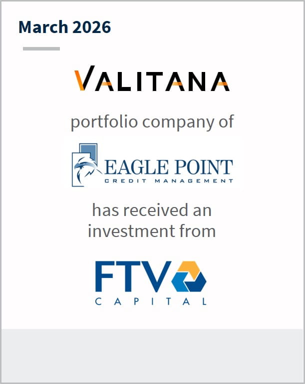 March 2026 Valitana portfolio company of Eagle Point Credit Management has received an investment from FTV Capital